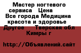 Мастер ногтевого сервиса › Цена ­ 500 - Все города Медицина, красота и здоровье » Другое   . Тверская обл.,Кимры г.
